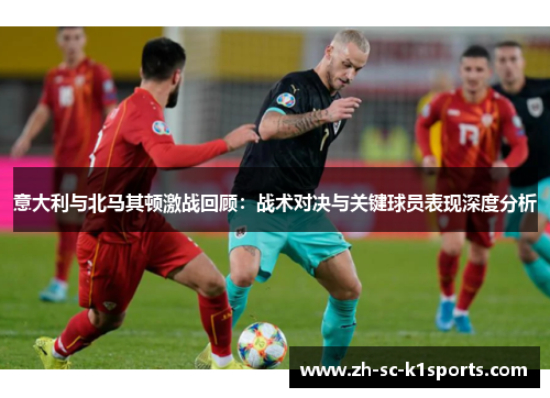 意大利与北马其顿激战回顾：战术对决与关键球员表现深度分析