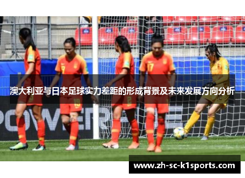 澳大利亚与日本足球实力差距的形成背景及未来发展方向分析