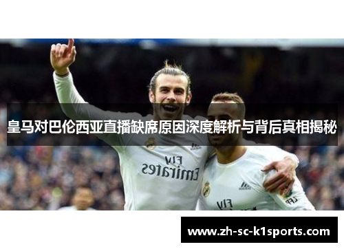 皇马对巴伦西亚直播缺席原因深度解析与背后真相揭秘