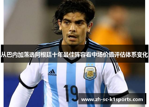 从巴内加落选阿根廷十年最佳阵容看中场价值评估体系变化
