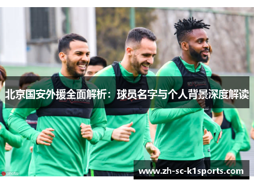 北京国安外援全面解析：球员名字与个人背景深度解读