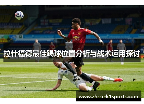 拉什福德最佳踢球位置分析与战术运用探讨