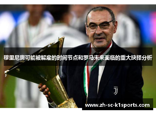 穆里尼奥可能被解雇的时间节点和罗马未来面临的重大抉择分析