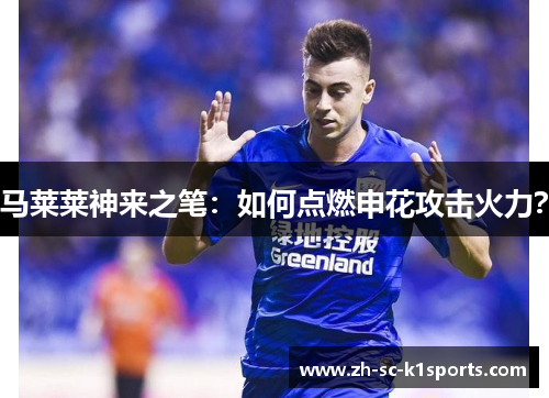 马莱莱神来之笔：如何点燃申花攻击火力？