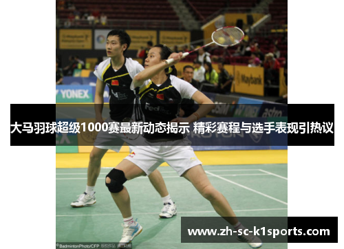 大马羽球超级1000赛最新动态揭示 精彩赛程与选手表现引热议