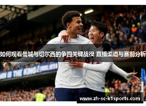 如何观看曼城与切尔西的争四关键战役 直播渠道与赛前分析
