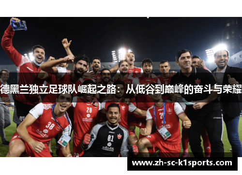 德黑兰独立足球队崛起之路：从低谷到巅峰的奋斗与荣耀