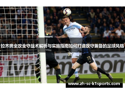 拉齐奥全攻全守战术解析与实施指南如何打造攻守兼备的足球风格