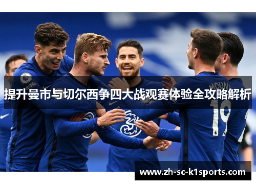 提升曼市与切尔西争四大战观赛体验全攻略解析