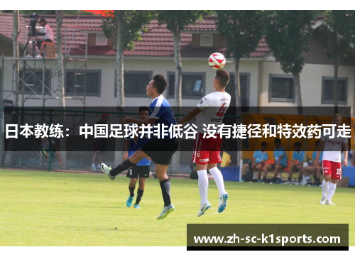 日本教练：中国足球并非低谷 没有捷径和特效药可走