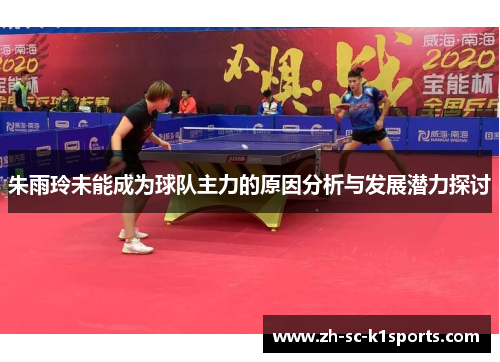 朱雨玲未能成为球队主力的原因分析与发展潜力探讨