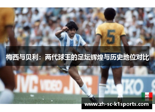 梅西与贝利:两代球王的足坛辉煌与历史地位对比 梅西与贝利:两代球王的足坛辉煌与历史地位对比