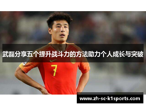武磊分享五个提升战斗力的方法助力个人成长与突破