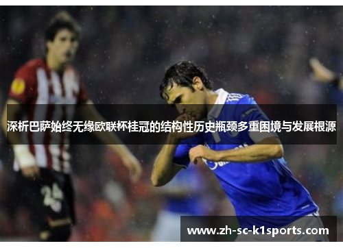 深析巴萨始终无缘欧联杯桂冠的结构性历史瓶颈多重困境与发展根源