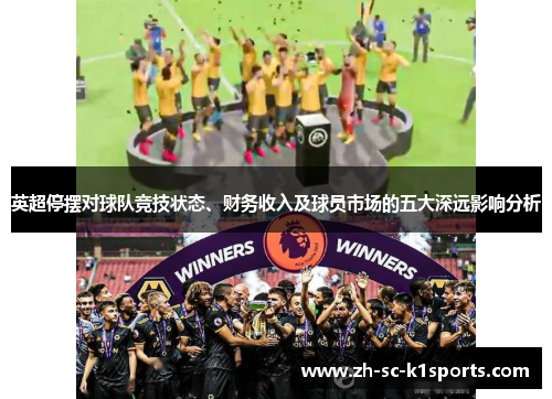 英超停摆对球队竞技状态、财务收入及球员市场的五大深远影响分析