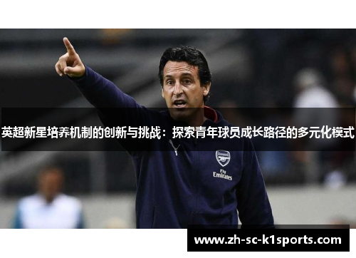 英超新星培养机制的创新与挑战：探索青年球员成长路径的多元化模式