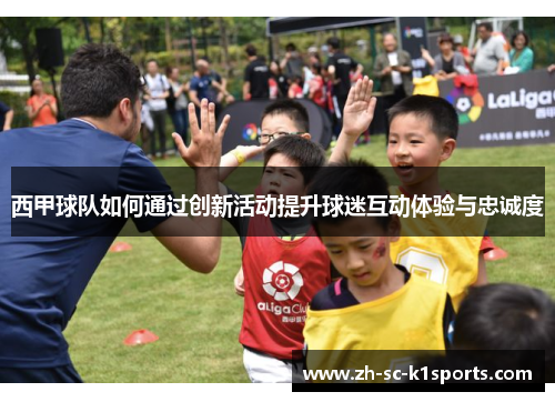 西甲球队如何通过创新活动提升球迷互动体验与忠诚度