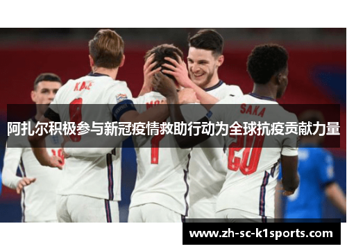 阿扎尔积极参与新冠疫情救助行动为全球抗疫贡献力量