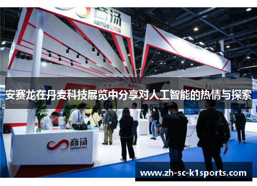 安赛龙在丹麦科技展览中分享对人工智能的热情与探索 安赛龙在丹麦科技展览中分享对人工智能的热情与探索