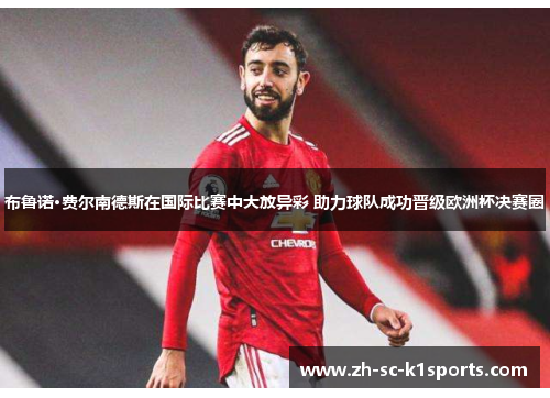布鲁诺·费尔南德斯在国际比赛中大放异彩 助力球队成功晋级欧洲杯决赛圈 布鲁诺·费尔南德斯在国际比赛中大放异彩 助力球队成功晋级欧洲杯决赛圈