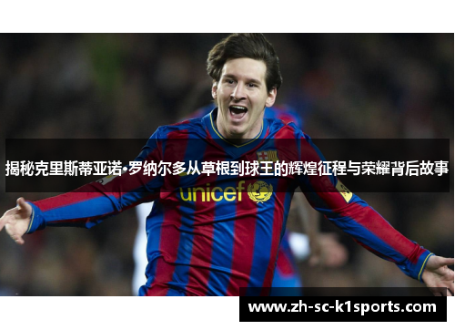 揭秘克里斯蒂亚诺·罗纳尔多从草根到球王的辉煌征程与荣耀背后故事 揭秘克里斯蒂亚诺·罗纳尔多从草根到球王的辉煌征程与荣耀背后故事