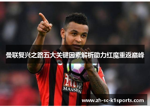 曼联复兴之路五大关键因素解析助力红魔重返巅峰 曼联复兴之路五大关键因素解析助力红魔重返巅峰