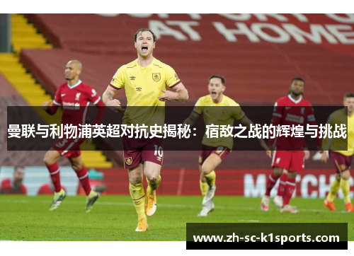 曼联与利物浦英超对抗史揭秘：宿敌之战的辉煌与挑战