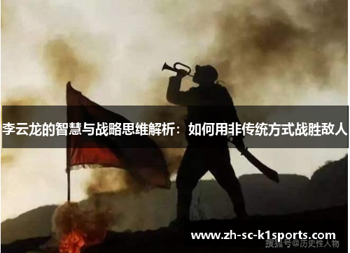 李云龙的智慧与战略思维解析：如何用非传统方式战胜敌人