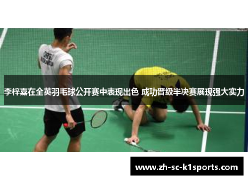 李梓嘉在全英羽毛球公开赛中表现出色 成功晋级半决赛展现强大实力 李梓嘉在全英羽毛球公开赛中表现出色 成功晋级半决赛展现强大实力
