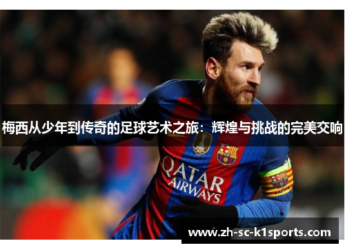 梅西从少年到传奇的足球艺术之旅:辉煌与挑战的完美交响 梅西从少年到传奇的足球艺术之旅:辉煌与挑战的完美交响