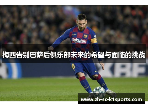梅西告别巴萨后俱乐部未来的希望与面临的挑战
