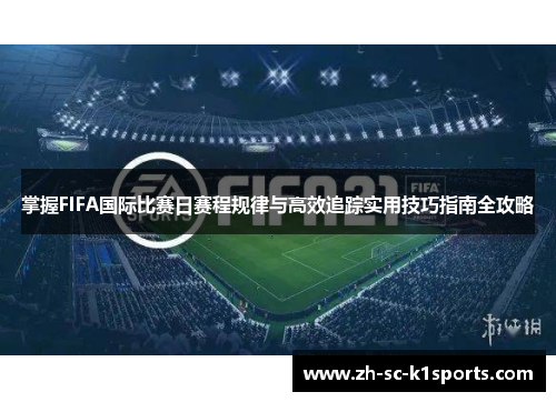 掌握FIFA国际比赛日赛程规律与高效追踪实用技巧指南全攻略