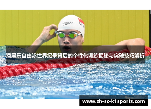 潘展乐自由泳世界纪录背后的个性化训练揭秘与突破技巧解析
