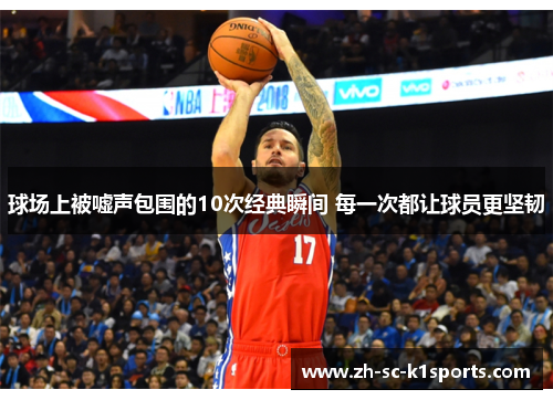 球场上被嘘声包围的10次经典瞬间 每一次都让球员更坚韧