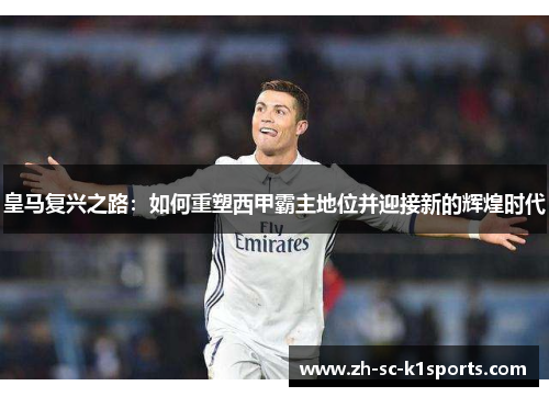 皇马复兴之路：如何重塑西甲霸主地位并迎接新的辉煌时代