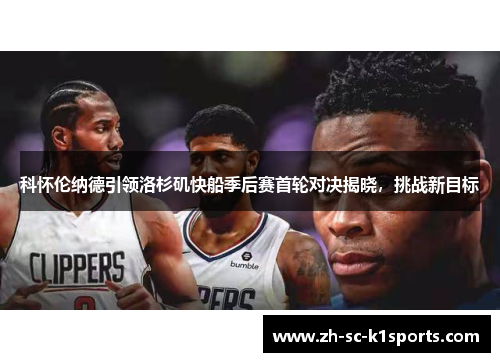 科怀伦纳德引领洛杉矶快船季后赛首轮对决揭晓，挑战新目标