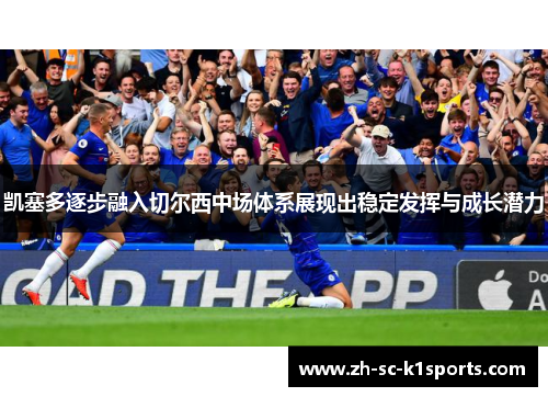 凯塞多逐步融入切尔西中场体系展现出稳定发挥与成长潜力
