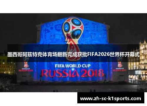 墨西哥阿兹特克体育场翻新完成获批FIFA2026世界杯开幕式