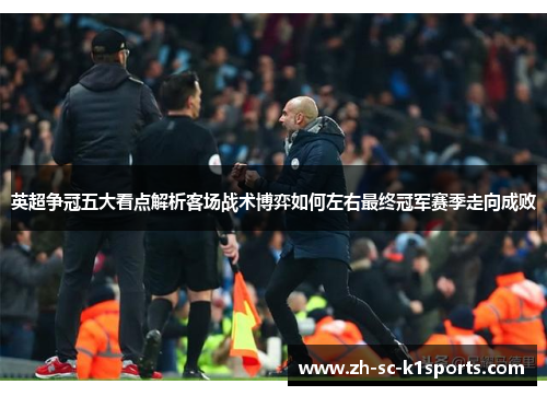 英超争冠五大看点解析客场战术博弈如何左右最终冠军赛季走向成败