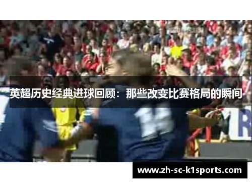 英超历史经典进球回顾：那些改变比赛格局的瞬间