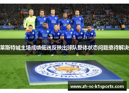 莱斯特城主场成绩低迷反映出球队整体状态问题亟待解决
